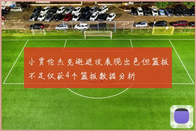 小贾伦杰克逊进攻表现出色但篮板不足仅获4个篮板数据分析